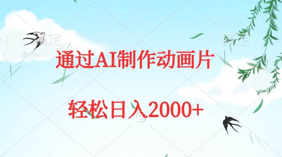 通过AI制作动画片，五分钟一条原创作品，轻松日入2000+-网创财富岛