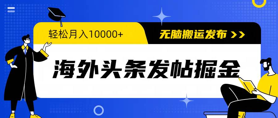 海外头条发帖掘金，轻松月入10000+，无脑搬运发布，新手小白无门槛-网创财富岛