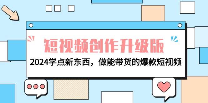 电商人必看-短视频创作升级版：2024学点新东西，做能带货的爆款短视频-网创财富岛