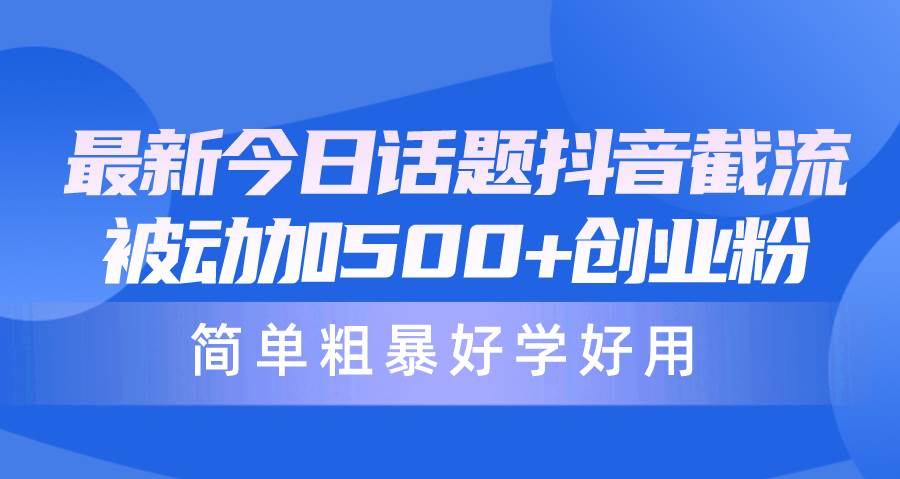 最新今日话题抖音截流，每天被动加500+创业粉，简单粗暴好学好用-网创财富岛
