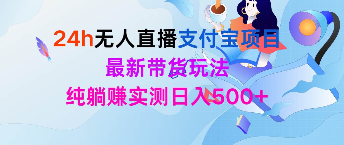 24h无人直播支付宝项目，最新带货玩法，纯躺赚实测日入500+-网创财富岛