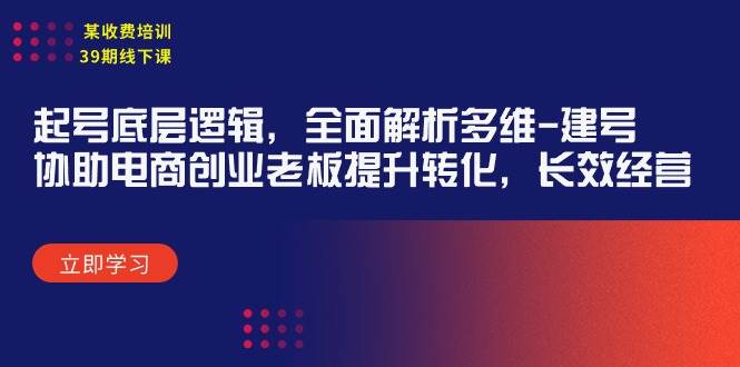 某收费培训39期线下课：起号底层逻辑，全面解析多维 建号，协助电商创业…-网创财富岛