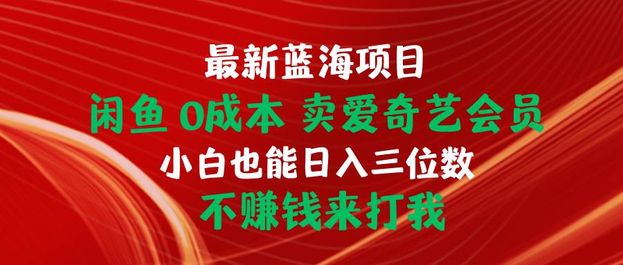 最新蓝海项目 闲鱼0成本 卖爱奇艺会员 小白也能入三位数 不赚钱来打我-网创财富岛