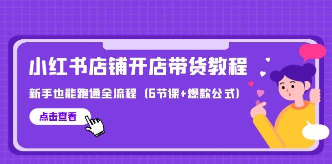 最新小红书店铺开店带货教程，新手也能跑通全流程（6节课+爆款公式）-网创财富岛