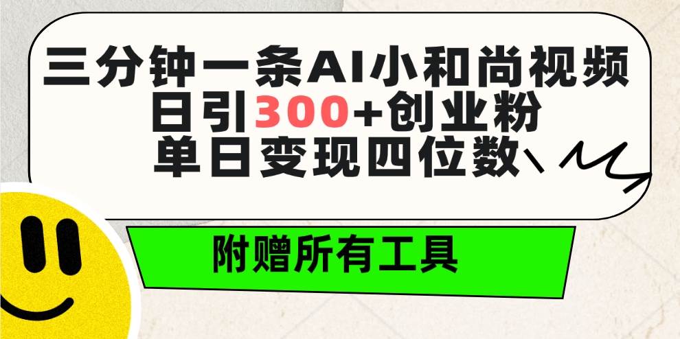 三分钟一条AI小和尚视频 ，日引300+创业粉。单日变现四位数 ，附赠全套工具-网创财富岛