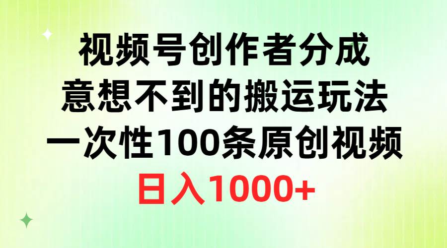 视频号创作者分成，意想不到的搬运玩法，一次性100条原创视频，日入1000+-网创财富岛