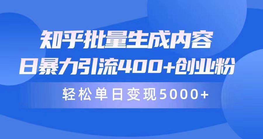 知乎批量生成内容，日暴力引流400+创业粉，轻松单日变现5000+-网创财富岛
