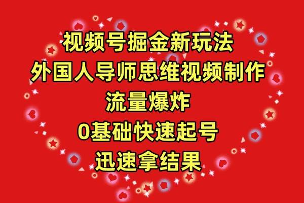 视频号掘金新玩法，外国人导师思维视频制作，流量爆炸，0其础快速起号，…-网创财富岛
