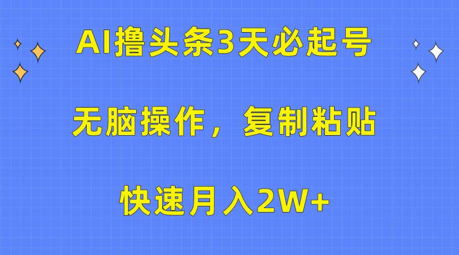 AI撸头条3天必起号，无脑操作3分钟1条，复制粘贴快速月入2W+-网创财富岛