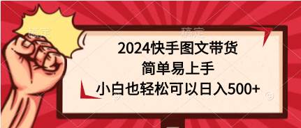 2024快手图文带货，简单易上手，小白也轻松可以日入500+-网创财富岛