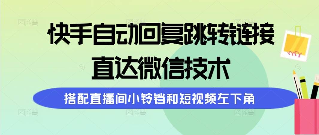 快手自动回复跳转链接，直达微信技术，搭配直播间小铃铛和短视频左下角-网创财富岛