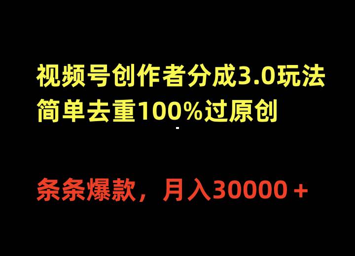 视频号创作者分成3.0玩法，简单去重100%过原创，条条爆款，月入30000＋-网创财富岛