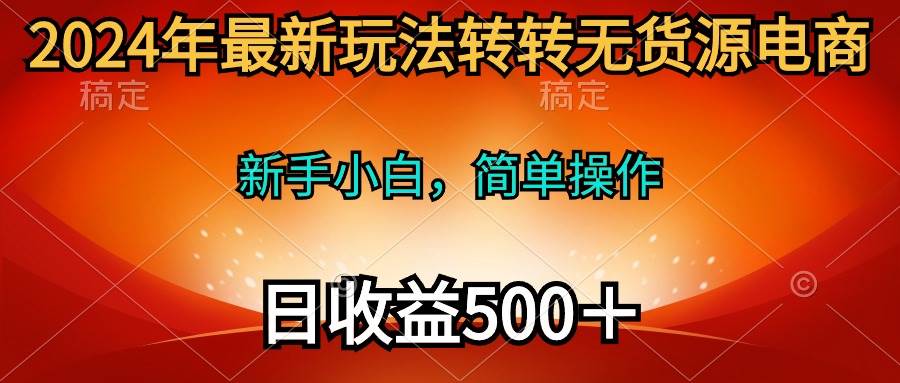 2024年最新玩法转转无货源电商，新手小白 简单操作，长期稳定 日收入500＋-网创财富岛