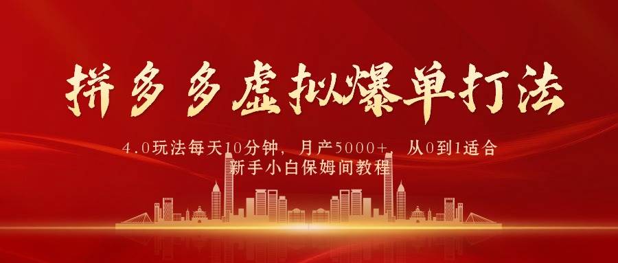 拼多多虚拟爆单打法4.0，每天10分钟，月产5000+，从0到1赚收益教程-网创财富岛