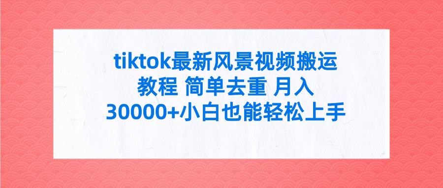 tiktok最新风景视频搬运教程 简单去重 月入30000+附全套工具-网创财富岛