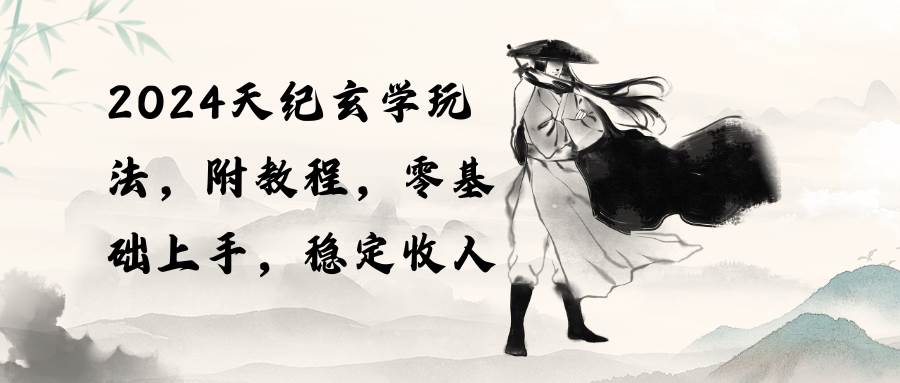 2024天纪玄学玩法，零基础上手，稳定收入（教程+工具）-网创财富岛