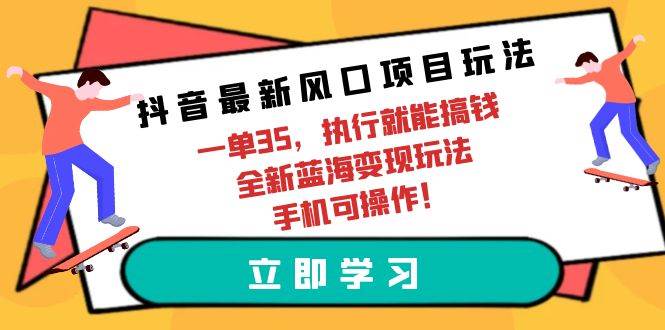 抖音最新风口项目玩法，一单35，执行就能搞钱 全新蓝海变现玩法 手机可操作-网创财富岛