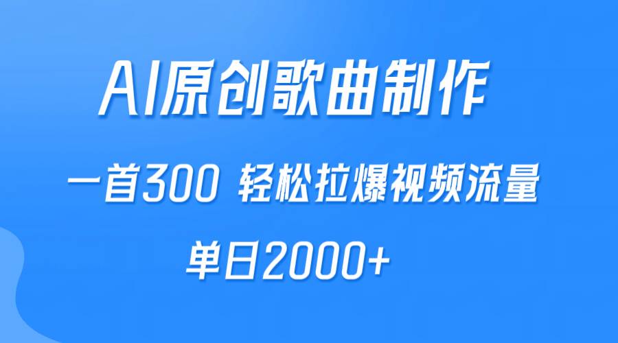 AI制作原创歌曲，一首300，轻松拉爆视频流量，单日2000+-网创财富岛