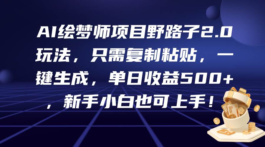 AI绘梦师项目野路子2.0玩法，只需复制粘贴，一键生成，单日收益500+，新…-网创财富岛