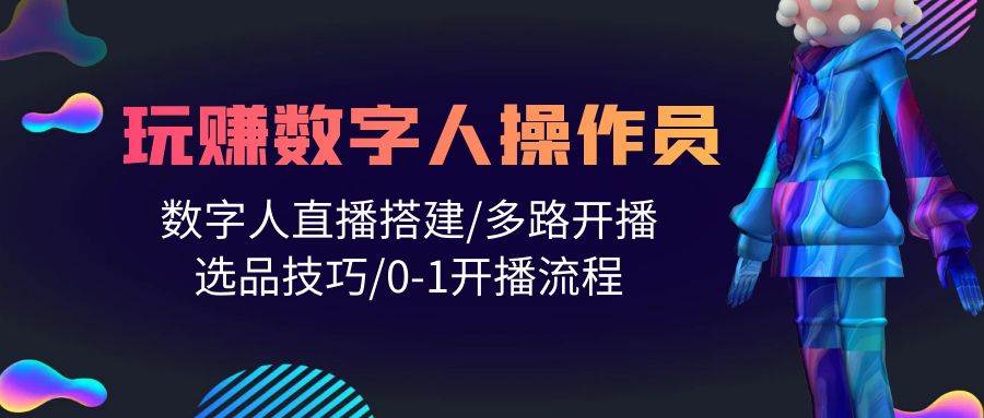 人人都能玩赚数字人操作员 数字人直播搭建/多路开播/选品技巧/0-1开播流程-网创财富岛