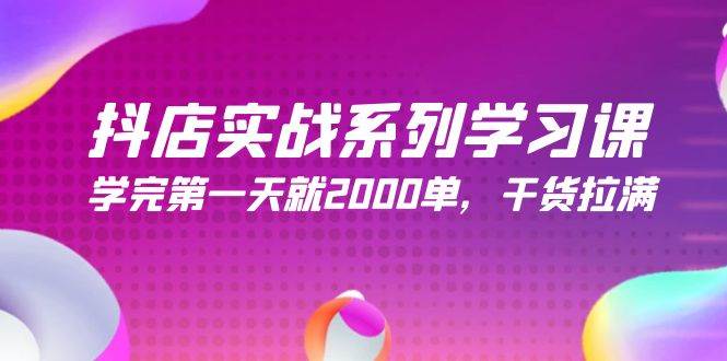抖店实战系列学习课，学完第一天就2000单，干货拉满（245节课）-网创财富岛