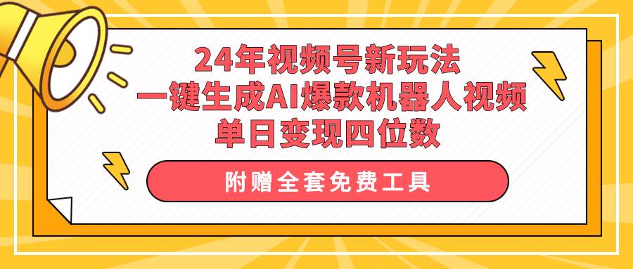 24年视频号新玩法 一键生成AI爆款机器人视频，单日轻松变现四位数-网创财富岛