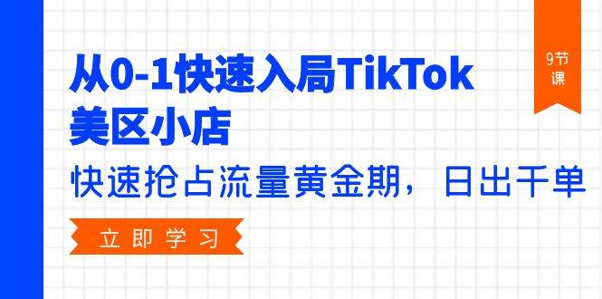 从0-1快速入局TikTok美区小店，快速抢占流量黄金期，日出千单（9节课）-网创财富岛