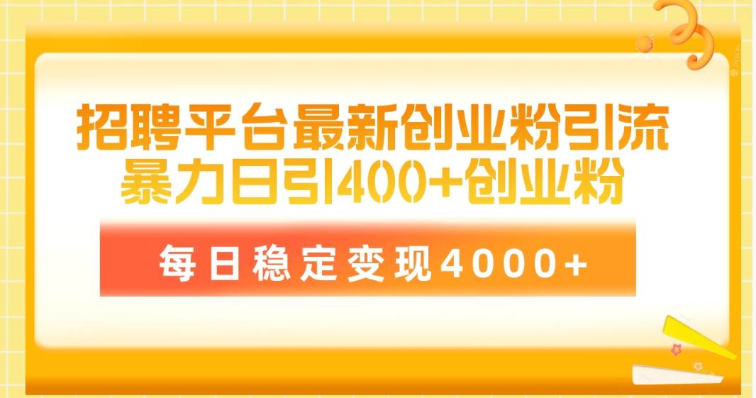招聘平台最新创业粉引流技术，简单操作日引创业粉400+，每日稳定变现4000+-网创财富岛