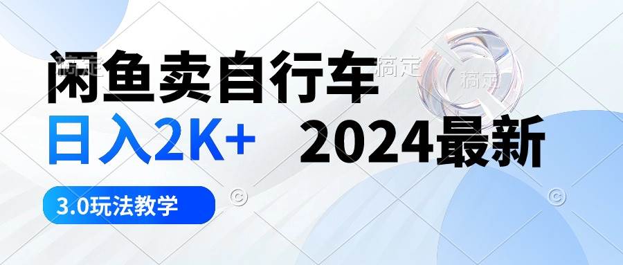 闲鱼卖自行车 日入2K+ 2024最新 3.0玩法教学-网创财富岛