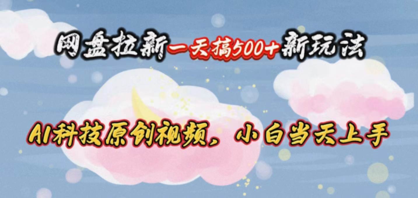 网盘拉新一天搞500新玩法，Ai科技原创视频，小白当天上手-网创财富岛