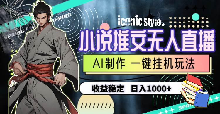 小说推文无人直播一键挂机最新玩法，AI制作，收益稳定，日入1000+-网创财富岛