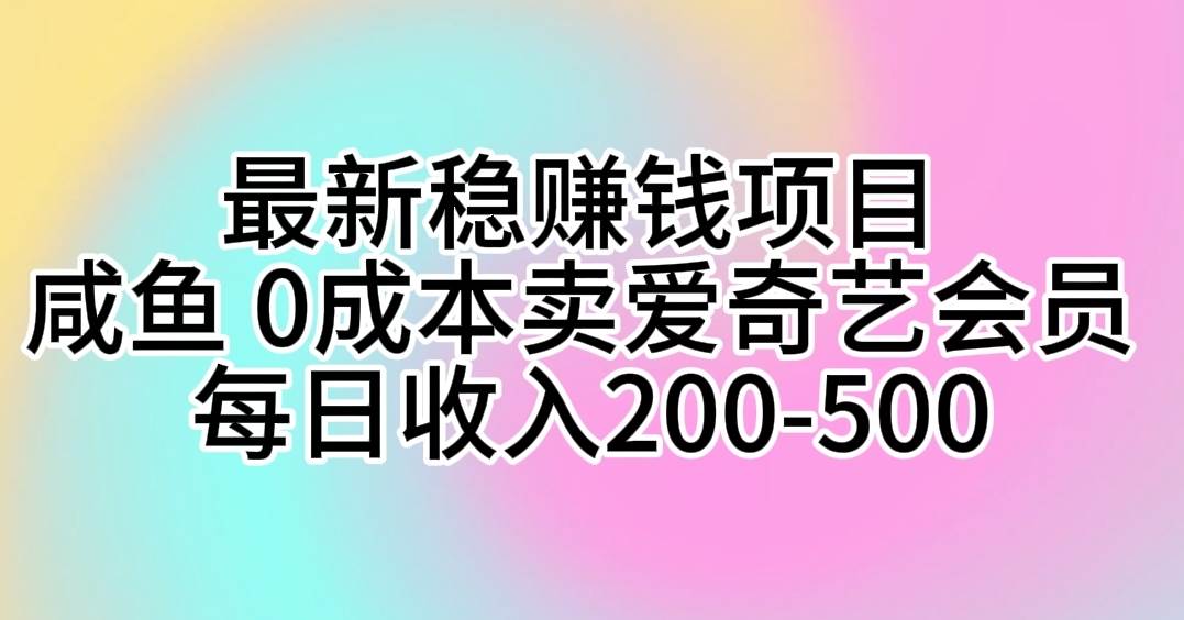 最新稳赚钱项目 咸鱼 0成本卖爱奇艺会员 每日收入200-500-网创财富岛
