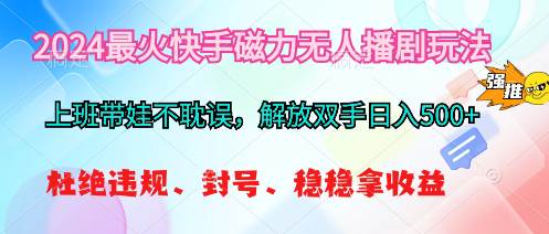 2024最火快手磁力无人播剧玩法，解放双手日入500+-网创财富岛