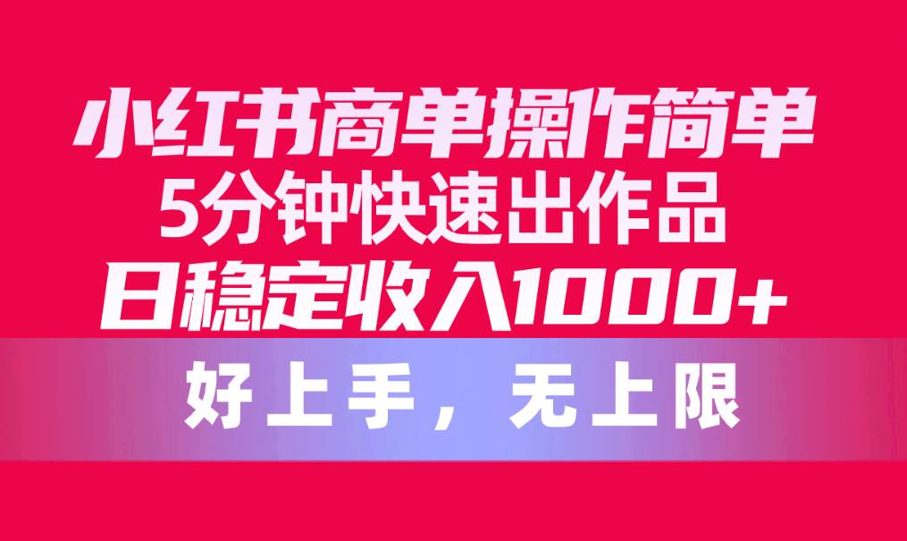 小红书商单操作简单，5分钟快速出作品，日稳定收入1000+，无上限-网创财富岛