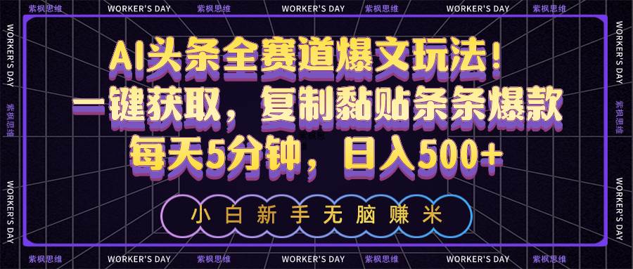 AI头条全赛道爆文玩法！一键获取，复制黏贴条条爆款，每天5分钟，日入500+-网创财富岛
