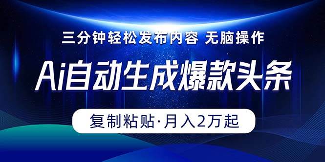 Ai一键自动生成爆款头条，三分钟快速生成，复制粘贴即可完成， 月入2万+-网创财富岛