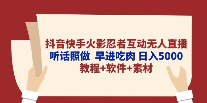 抖音快手火影忍者互动无人直播 听话照做  早进吃肉 日入5000+教程+软件…-网创财富岛