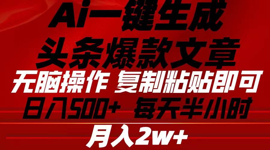 Ai一键生成头条爆款文章 复制粘贴即可简单易上手小白首选 日入500+-网创财富岛