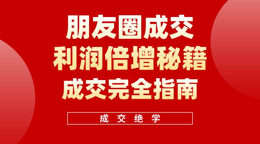 【白龙笔记】朋友圈成交利润倍增秘籍（无水印）-网创财富岛