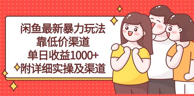 闲鱼最新暴力玩法，靠低价渠道单日收益1000+，附详细实操及渠道-网创财富岛