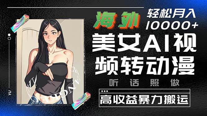 海外美女AI视频转动漫，高收益暴力搬运，听话照做，轻松月入10000+-网创财富岛