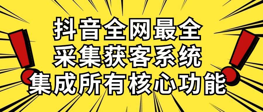 抖音全网最全采集获客系统，集成所有核心功能，日引500+-网创财富岛