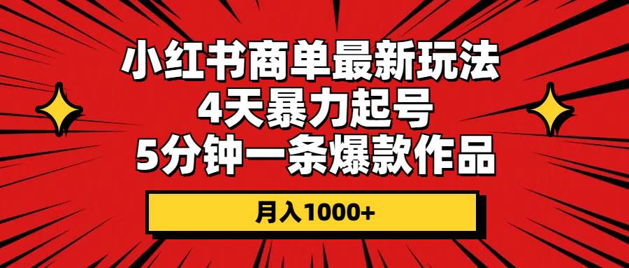 小红书商单最新玩法 4天暴力起号 5分钟一条爆款作品 月入1000+-网创财富岛