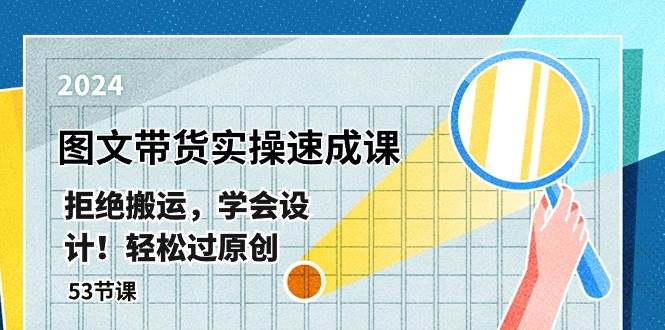 最新图文带货实操速成课，拒绝搬运，学会设计！轻松过原创  (53节课)-网创财富岛