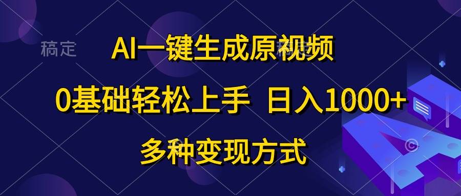 AI一键生成原视频，0基础轻松上手，日入1000+，多种变现方式-网创财富岛