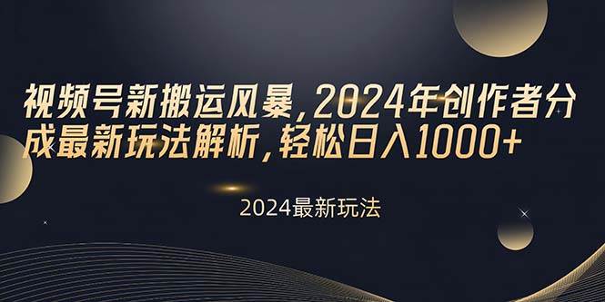 视频号新搬运风暴，2024年创作者分成最新玩法解析，轻松日入1000+-网创财富岛
