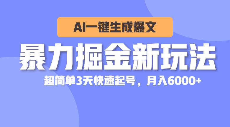 暴力掘金新玩法，AI一键生成爆文，超简单3天快速起号，月入6000+-网创财富岛
