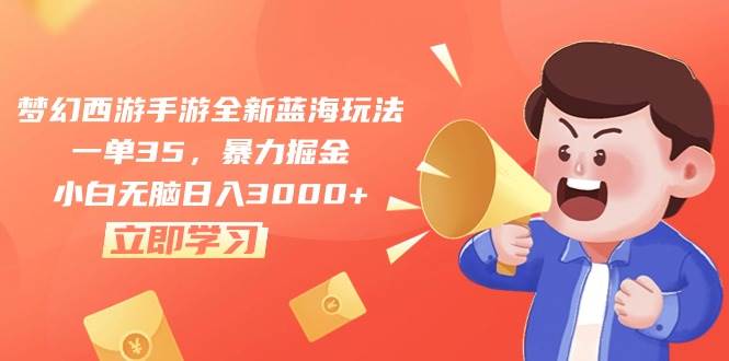 梦幻西游手游全新蓝海玩法，一单35，暴力掘金，小白无脑日入3000+-网创财富岛