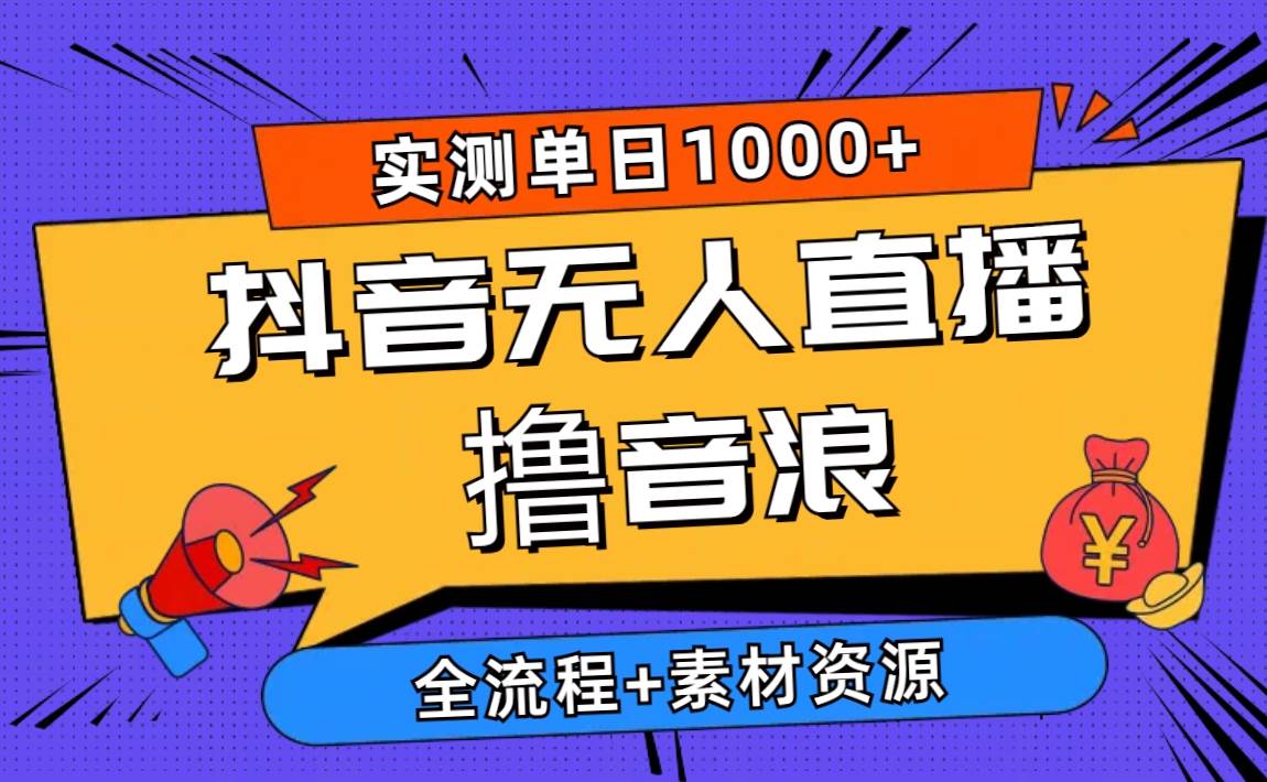 2024抖音无人直播撸音浪新玩法 日入1000+ 全流程+素材资源-网创财富岛