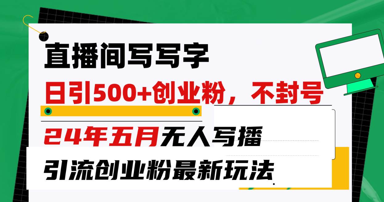 直播间写写字日引300+创业粉，24年五月无人写播引流不封号最新玩法-网创财富岛